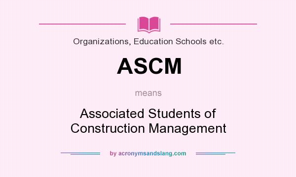 What does ASCM mean? It stands for Associated Students of Construction Management