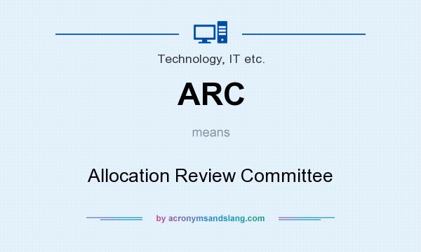 What does ARC mean? It stands for Allocation Review Committee