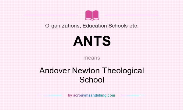 What does ANTS mean? It stands for Andover Newton Theological School