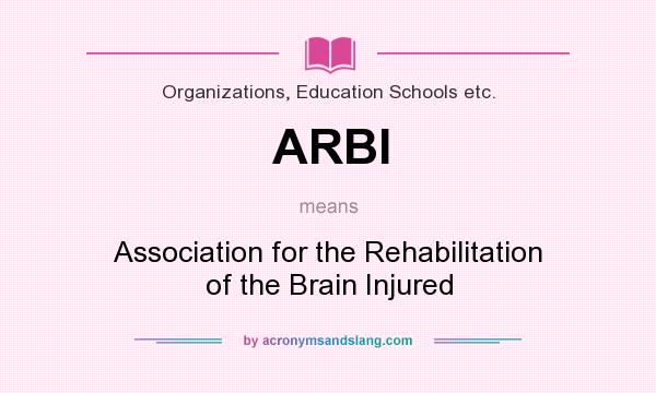 What does ARBI mean? It stands for Association for the Rehabilitation of the Brain Injured