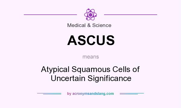 What does ASCUS mean? It stands for Atypical Squamous Cells of Uncertain Significance