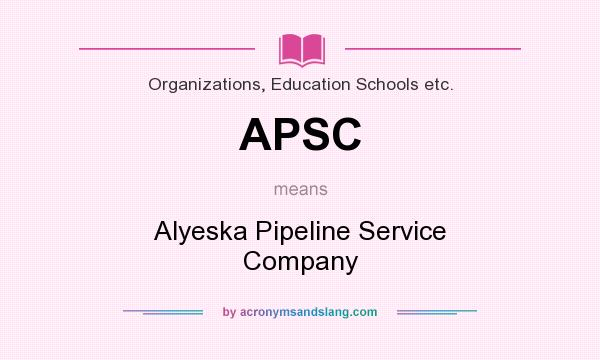 What does APSC mean? It stands for Alyeska Pipeline Service Company