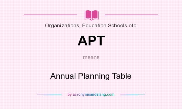 What does APT mean? It stands for Annual Planning Table