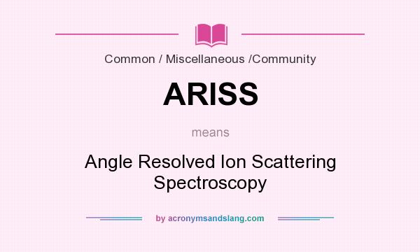 What does ARISS mean? It stands for Angle Resolved Ion Scattering Spectroscopy