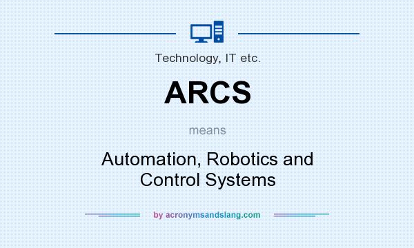 What does ARCS mean? It stands for Automation, Robotics and Control Systems