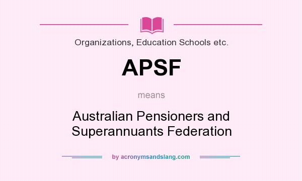 What does APSF mean? It stands for Australian Pensioners and Superannuants Federation