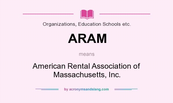 What does ARAM mean? It stands for American Rental Association of Massachusetts, Inc.