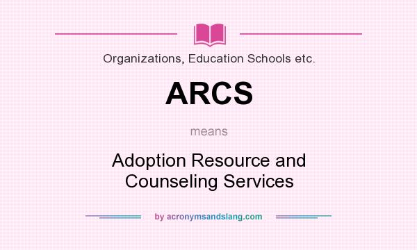 What does ARCS mean? It stands for Adoption Resource and Counseling Services