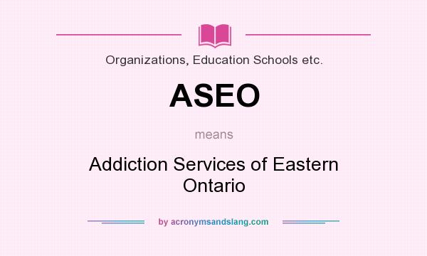 What does ASEO mean? It stands for Addiction Services of Eastern Ontario