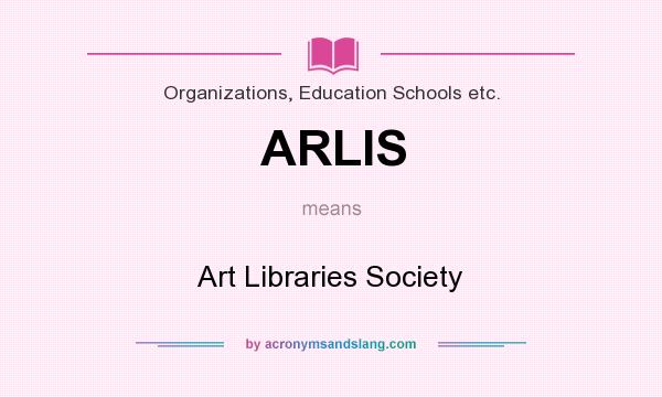 What does ARLIS mean? It stands for Art Libraries Society