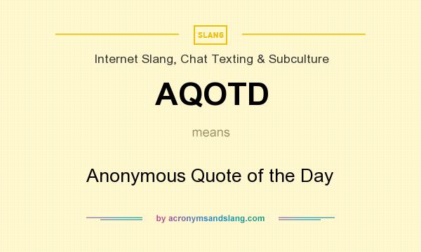 What does AQOTD mean? It stands for Anonymous Quote of the Day