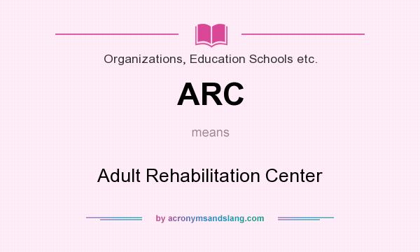 What does ARC mean? It stands for Adult Rehabilitation Center