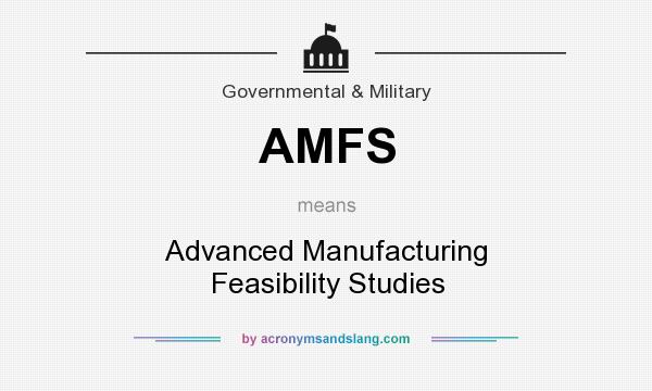 What does AMFS mean? It stands for Advanced Manufacturing Feasibility Studies