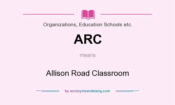 What does ARC mean? It stands for Allison Road Classroom