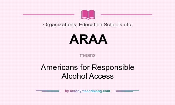 What does ARAA mean? It stands for Americans for Responsible Alcohol Access