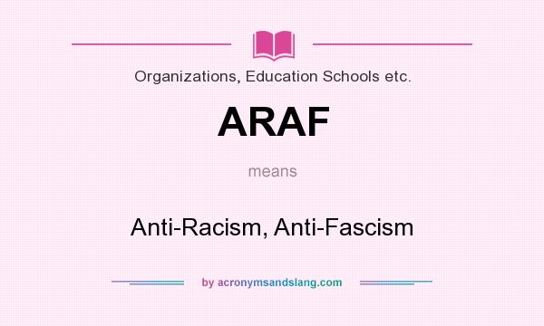 What does ARAF mean? It stands for Anti-Racism, Anti-Fascism