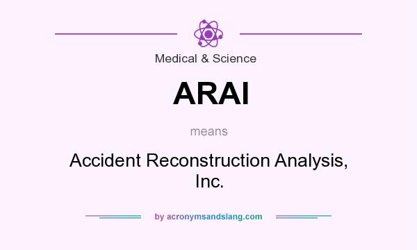 What does ARAI mean? It stands for Accident Reconstruction Analysis, Inc.