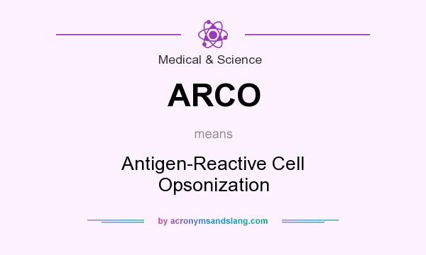What does ARCO mean? It stands for Antigen-Reactive Cell Opsonization
