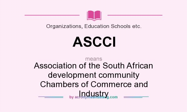 What does ASCCI mean? It stands for Association of the South African development community Chambers of Commerce and Industry