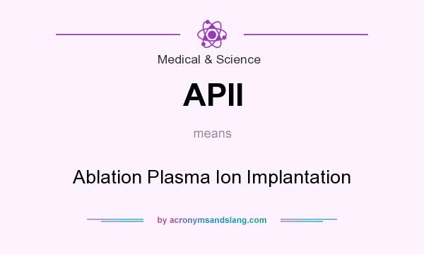 What does APII mean? It stands for Ablation Plasma Ion Implantation