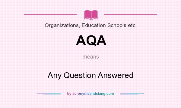 What does AQA mean? It stands for Any Question Answered