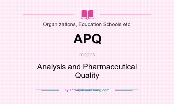 What does APQ mean? It stands for Analysis and Pharmaceutical Quality