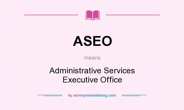 What does ASEO mean? It stands for Administrative Services Executive Office
