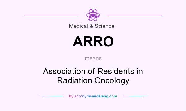 What does ARRO mean? It stands for Association of Residents in Radiation Oncology