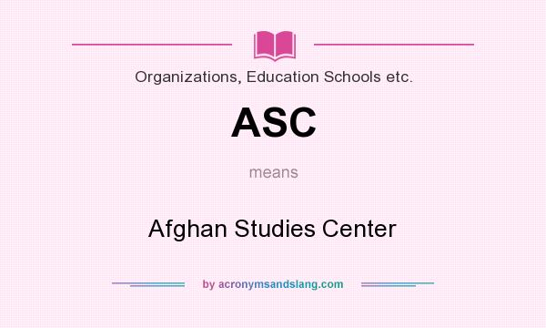 What does ASC mean? It stands for Afghan Studies Center
