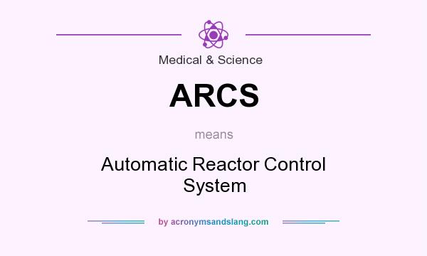 What does ARCS mean? It stands for Automatic Reactor Control System