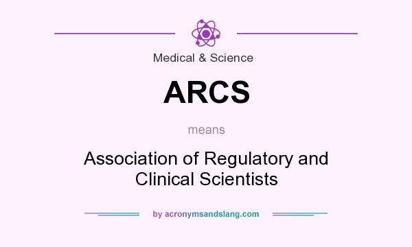 What does ARCS mean? It stands for Association of Regulatory and Clinical Scientists