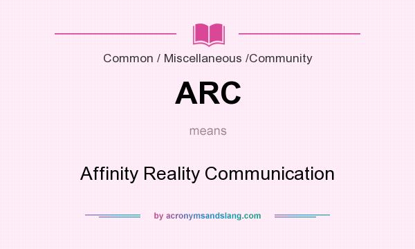 What does ARC mean? It stands for Affinity Reality Communication