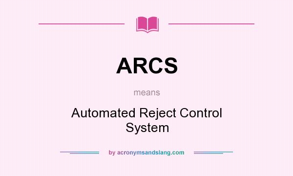 What does ARCS mean? It stands for Automated Reject Control System