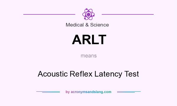 What does ARLT mean? It stands for Acoustic Reflex Latency Test