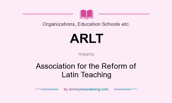 What does ARLT mean? It stands for Association for the Reform of Latin Teaching