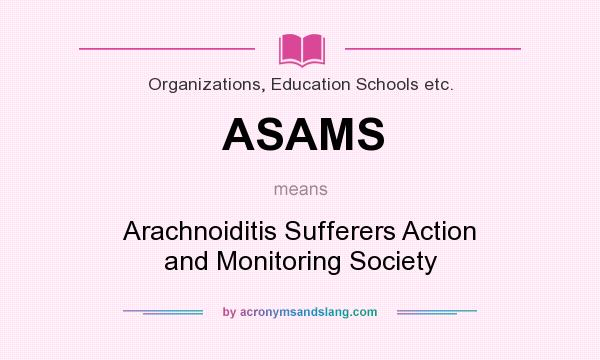 What does ASAMS mean? It stands for Arachnoiditis Sufferers Action and Monitoring Society