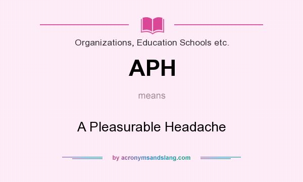What does APH mean? It stands for A Pleasurable Headache
