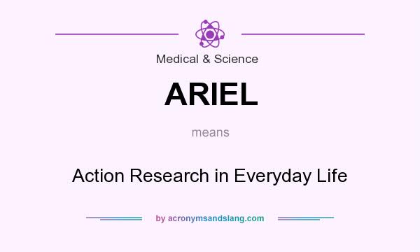What does ARIEL mean? It stands for Action Research in Everyday Life