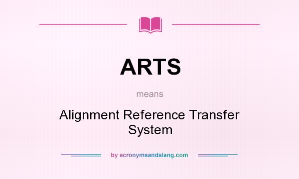 What does ARTS mean? It stands for Alignment Reference Transfer System
