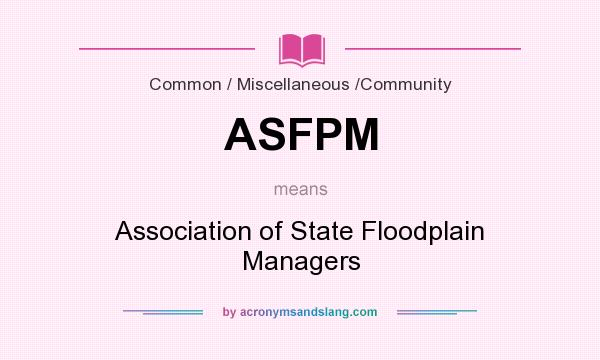 What does ASFPM mean? It stands for Association of State Floodplain Managers