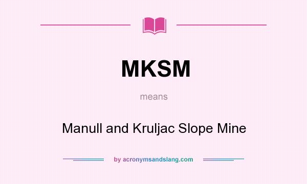 What does MKSM mean? It stands for Manull and Kruljac Slope Mine