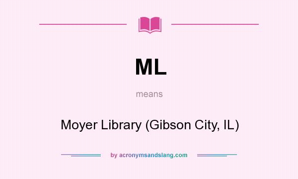 What does ML mean? It stands for Moyer Library (Gibson City, IL)