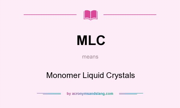 What does MLC mean? It stands for Monomer Liquid Crystals