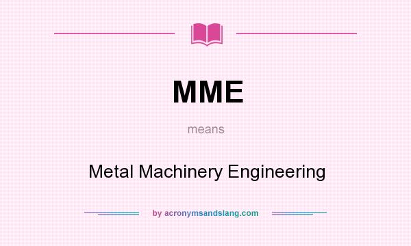 What does MME mean? It stands for Metal Machinery Engineering
