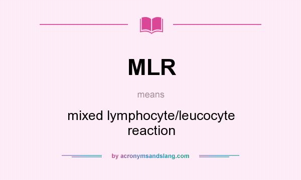 What does MLR mean? It stands for mixed lymphocyte/leucocyte reaction