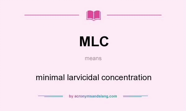 What does MLC mean? It stands for minimal larvicidal concentration