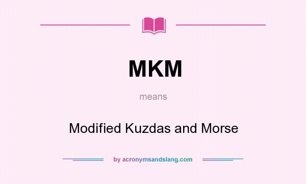 What does MKM mean? It stands for Modified Kuzdas and Morse