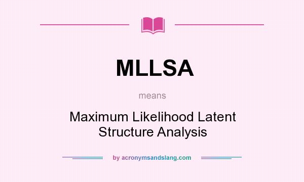 What does MLLSA mean? It stands for Maximum Likelihood Latent Structure Analysis