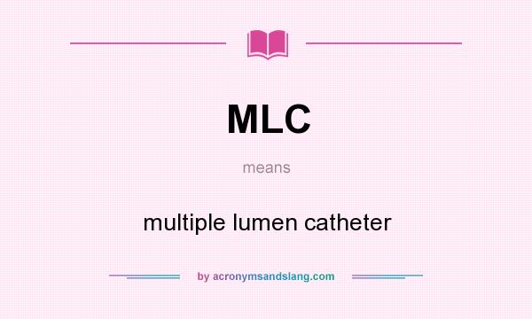 What does MLC mean? It stands for multiple lumen catheter