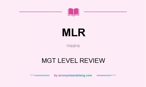 What does MLR mean? It stands for MGT LEVEL REVIEW